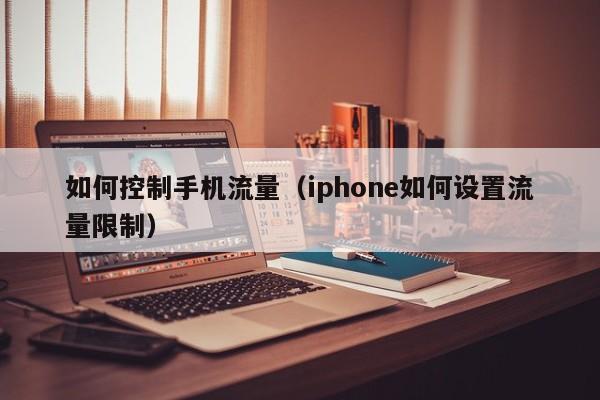 如何控制手机流量（iphone如何设置流量限制）