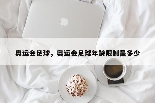 奥运会足球，奥运会足球年龄限制是多少