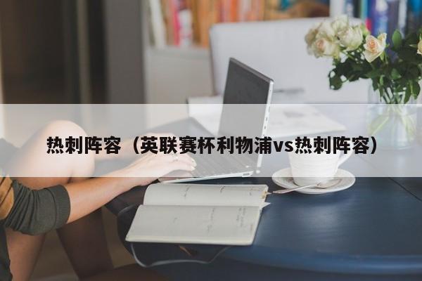 热刺阵容（英联赛杯利物浦vs热刺阵容）