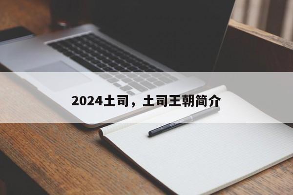 2024土司，土司王朝简介