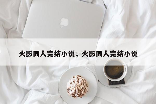 火影同人完结小说，火影同人完结小说