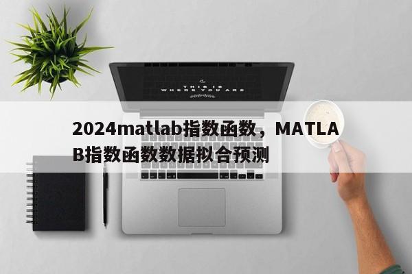 2024matlab指数函数，MATLAB指数函数数据拟合预测