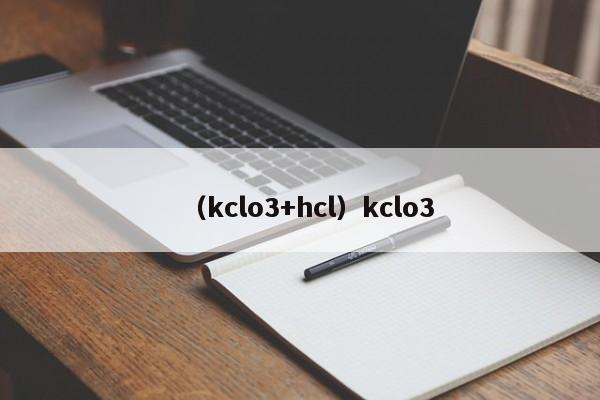 （kclo3+hcl）kclo3