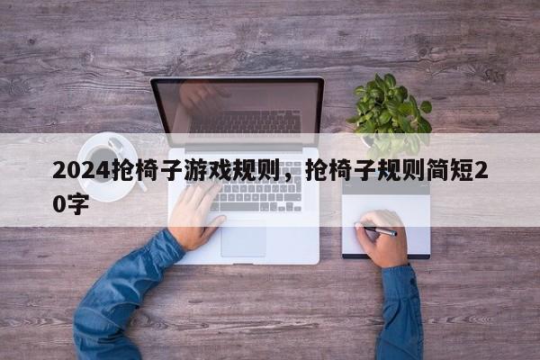 2024抢椅子游戏规则，抢椅子规则简短20字