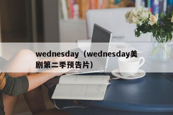 wednesday（wednesday美剧第二季预告片）