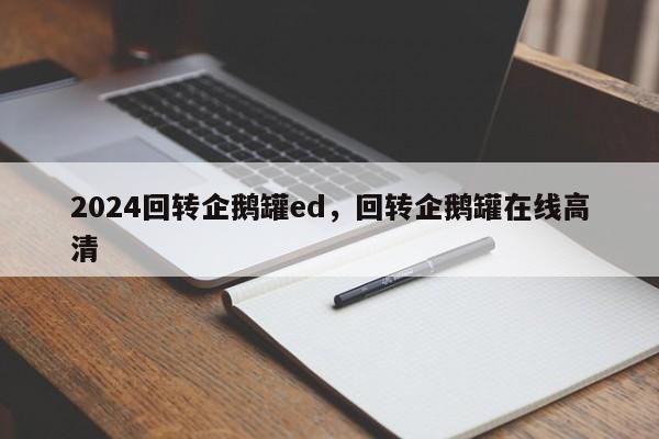 2024回转企鹅罐ed，回转企鹅罐在线高清