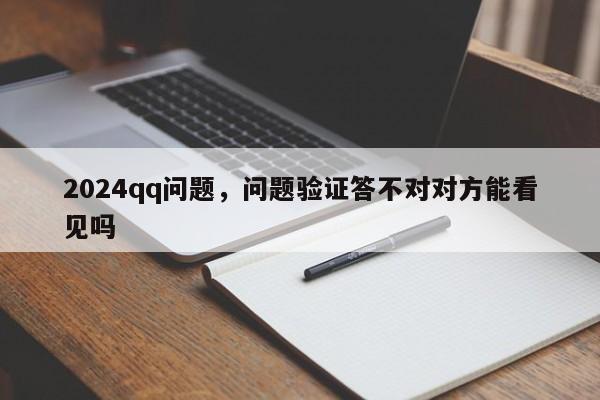 2024qq问题，问题验证答不对对方能看见吗