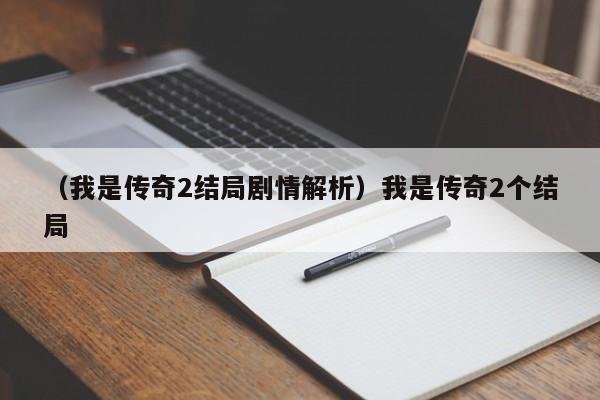 （我是传奇2结局剧情解析）我是传奇2个结局