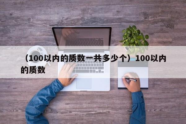 （100以内的质数一共多少个）100以内的质数