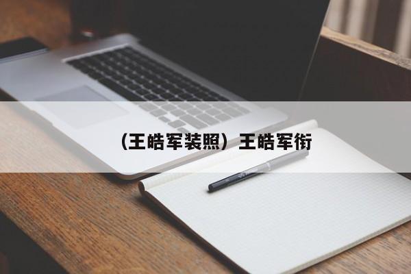 （王皓军装照）王皓军衔