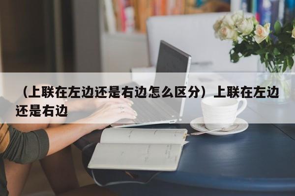 （上联在左边还是右边怎么区分）上联在左边还是右边