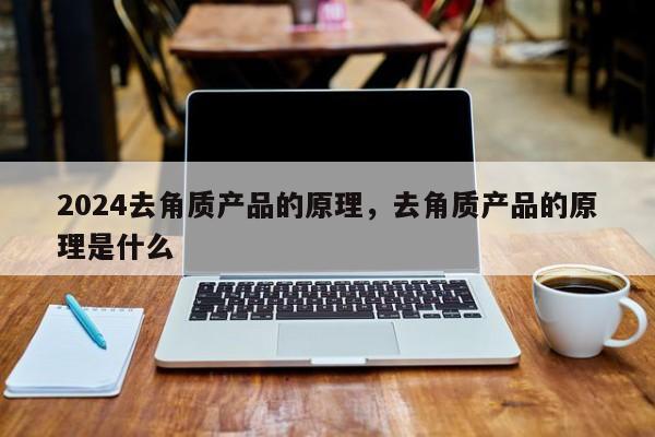 2024去角质产品的原理，去角质产品的原理是什么